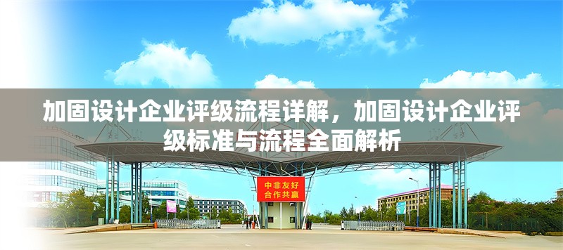 加固設(shè)計(jì)企業(yè)評(píng)級(jí)流程詳解，加固設(shè)計(jì)企業(yè)評(píng)級(jí)標(biāo)準(zhǔn)與流程全面解析