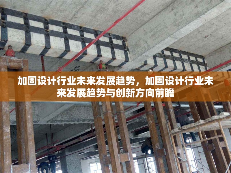 加固設(shè)計行業(yè)未來發(fā)展趨勢，加固設(shè)計行業(yè)未來發(fā)展趨勢與創(chuàng)新方向前瞻