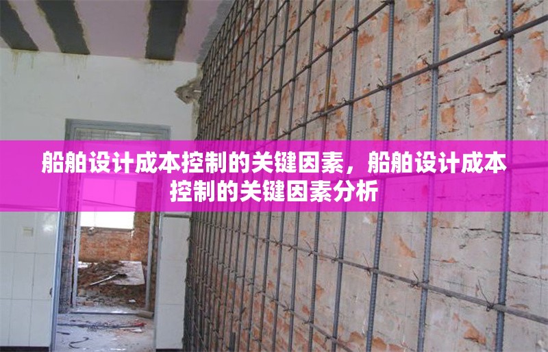 船舶設(shè)計成本控制的關(guān)鍵因素，船舶設(shè)計成本控制的關(guān)鍵因素分析，船舶設(shè)計成本控制的關(guān)鍵因素分析