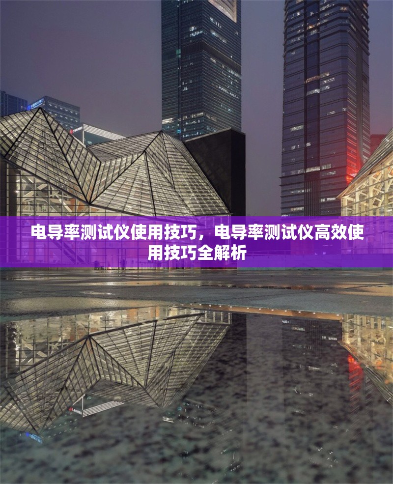 電導率測試儀使用技巧，電導率測試儀高效使用技巧全解析