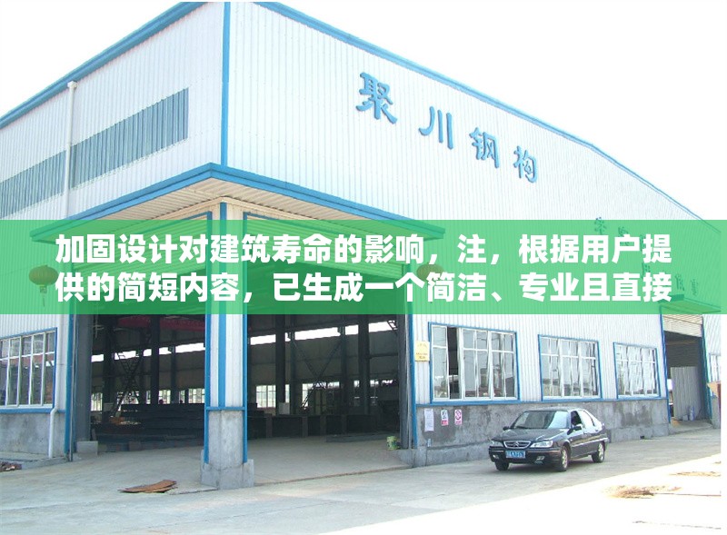 加固設(shè)計(jì)對建筑壽命的影響，注，根據(jù)用戶提供的簡短內(nèi)容，已生成一個(gè)簡潔、專業(yè)且直接反映主題的標(biāo)題。若需調(diào)整方向或補(bǔ)充細(xì)節(jié)（如添加具體建筑類型、研究方法等），可提供更多信息以便優(yōu)化。