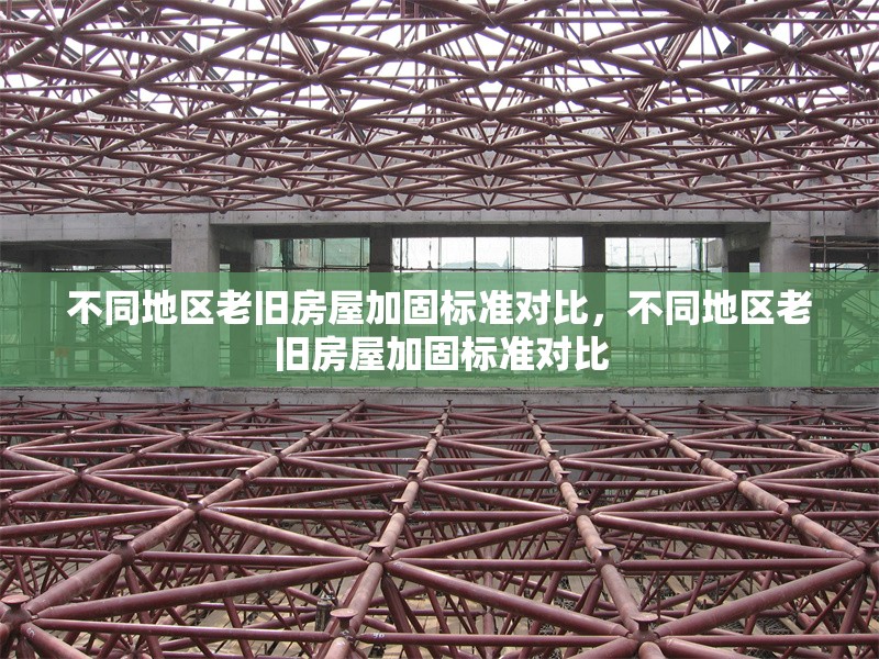 不同地區(qū)老舊房屋加固標(biāo)準(zhǔn)對(duì)比，不同地區(qū)老舊房屋加固標(biāo)準(zhǔn)對(duì)比