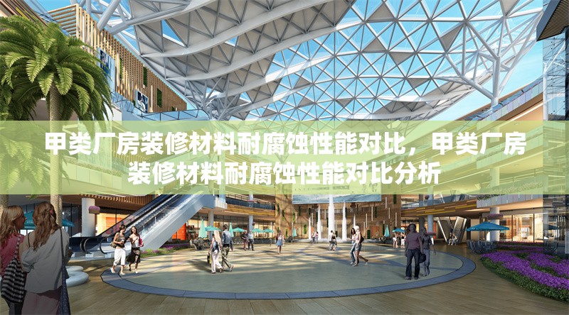 甲類廠房裝修材料耐腐蝕性能對比，甲類廠房裝修材料耐腐蝕性能對比分析