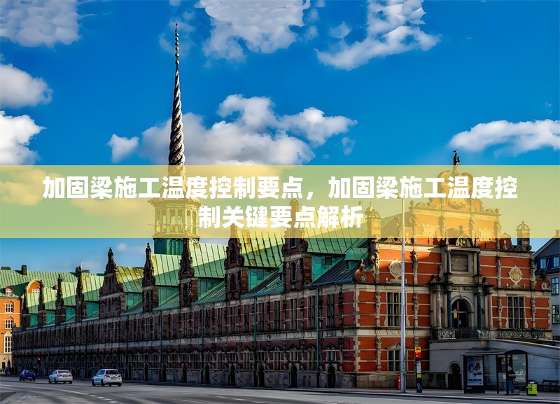 加固梁施工溫度控制要點(diǎn)，加固梁施工溫度控制關(guān)鍵要點(diǎn)解析 行業(yè)新聞 第1張