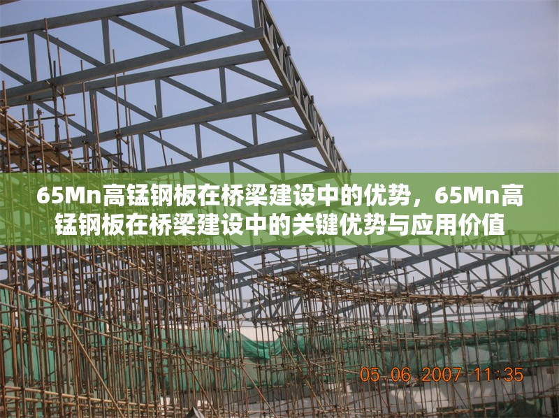 65Mn高錳鋼板在橋梁建設(shè)中的優(yōu)勢(shì)，65Mn高錳鋼板在橋梁建設(shè)中的關(guān)鍵優(yōu)勢(shì)與應(yīng)用價(jià)值