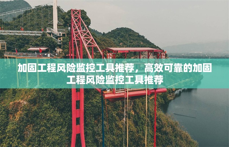 加固工程風(fēng)險監(jiān)控工具推薦，高效可靠的加固工程風(fēng)險監(jiān)控工具推薦