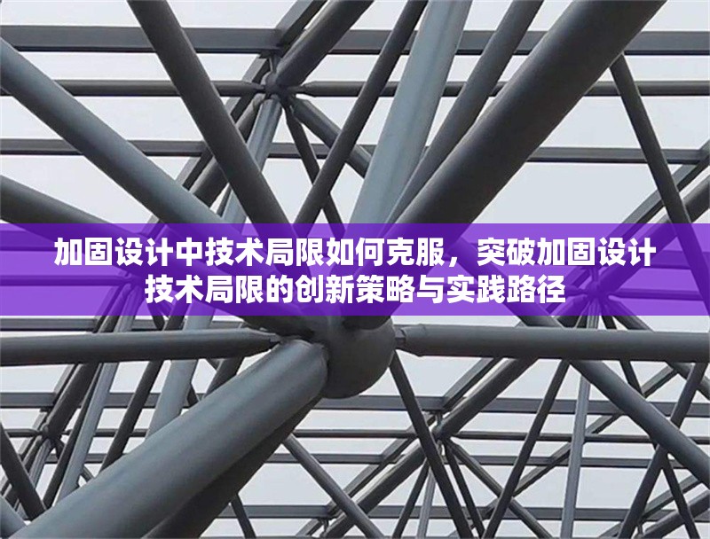 加固設(shè)計(jì)中技術(shù)局限如何克服，突破加固設(shè)計(jì)技術(shù)局限的創(chuàng)新策略與實(shí)踐路徑
