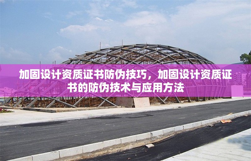 加固設(shè)計(jì)資質(zhì)證書(shū)防偽技巧，加固設(shè)計(jì)資質(zhì)證書(shū)的防偽技術(shù)與應(yīng)用方法