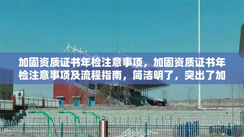 加固資質(zhì)證書年檢注意事項(xiàng)，加固資質(zhì)證書年檢注意事項(xiàng)及流程指南，簡(jiǎn)潔明了，突出了加固資質(zhì)證書和年檢注意事項(xiàng)兩個(gè)核心要點(diǎn)，同時(shí)加入了流程指南以增強(qiáng)實(shí)用性。希望對(duì)您有所幫助！