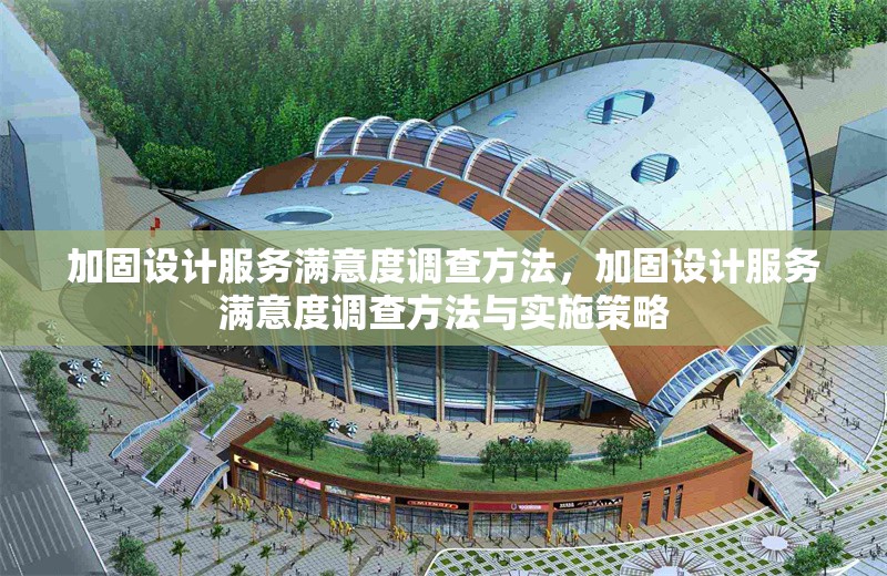 加固設(shè)計(jì)服務(wù)滿意度調(diào)查方法，加固設(shè)計(jì)服務(wù)滿意度調(diào)查方法與實(shí)施策略