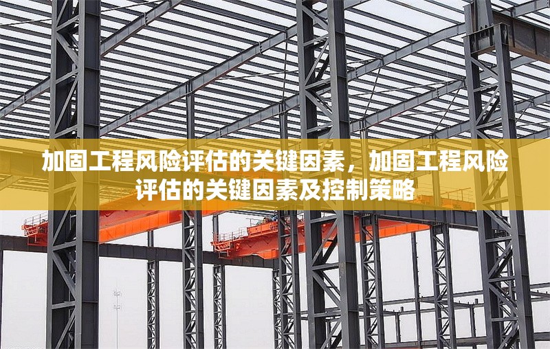 加固工程風險評估的關(guān)鍵因素，加固工程風險評估的關(guān)鍵因素及控制策略