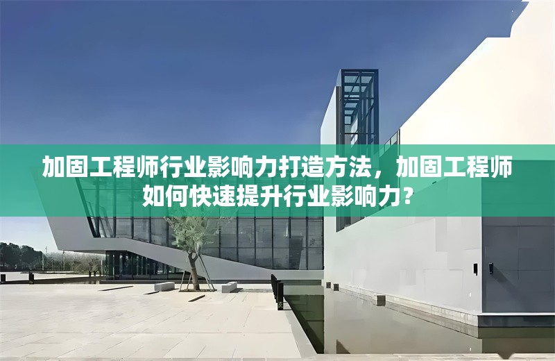 加固工程師行業(yè)影響力打造方法，加固工程師如何快速提升行業(yè)影響力？