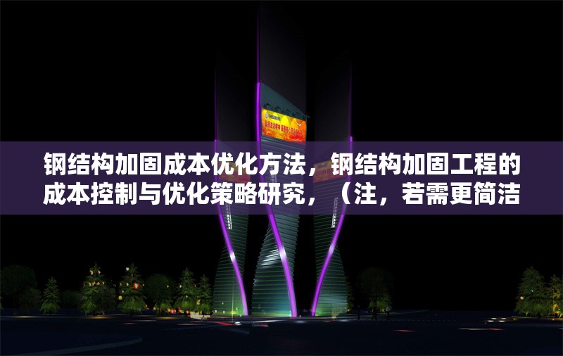 鋼結(jié)構(gòu)加固成本優(yōu)化方法，鋼結(jié)構(gòu)加固工程的成本控制與優(yōu)化策略研究，（注，若需更簡潔或側(cè)重特定方向，可調(diào)整為類似鋼結(jié)構(gòu)加固成本優(yōu)化五大方法 或 降低鋼結(jié)構(gòu)加固成本的實(shí)用技巧，請(qǐng)根據(jù)具體內(nèi)容偏好確認(rèn)。）