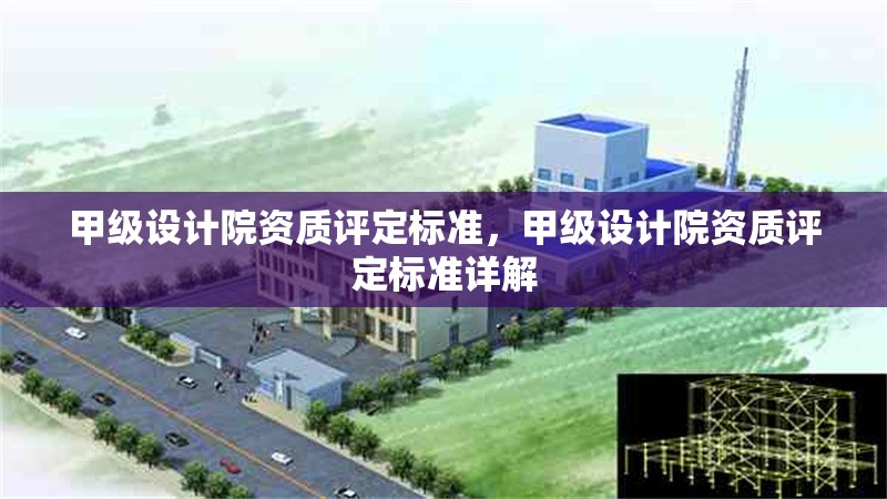 甲級設計院資質(zhì)評定標準，甲級設計院資質(zhì)評定標準詳解