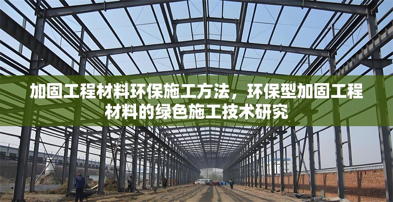 加固工程材料環(huán)保施工方法，環(huán)保型加固工程材料的綠色施工技術(shù)研究