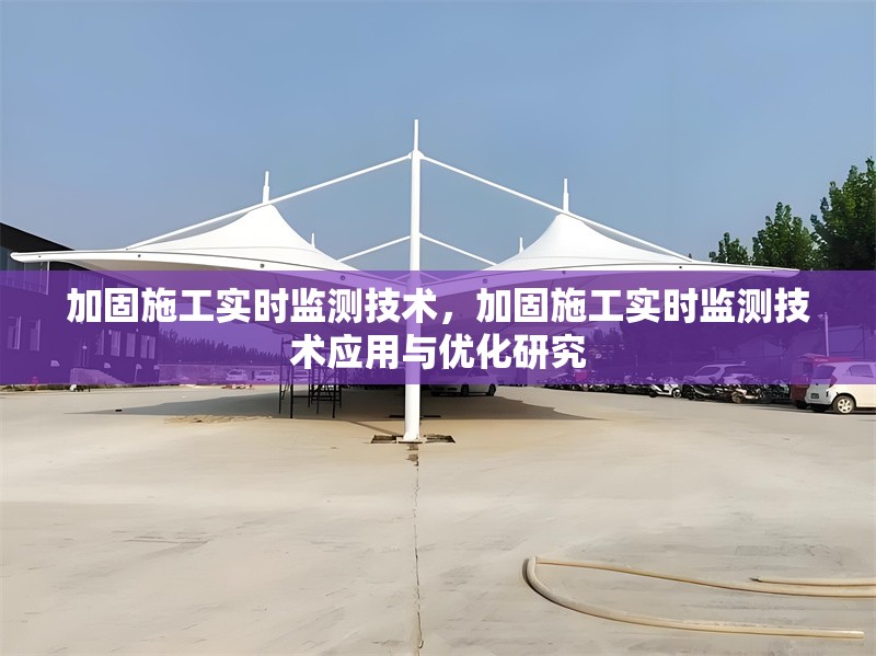 加固施工實時監(jiān)測技術(shù)，加固施工實時監(jiān)測技術(shù)應(yīng)用與優(yōu)化研究，加固施工實時監(jiān)測技術(shù)的應(yīng)用與優(yōu)化研究