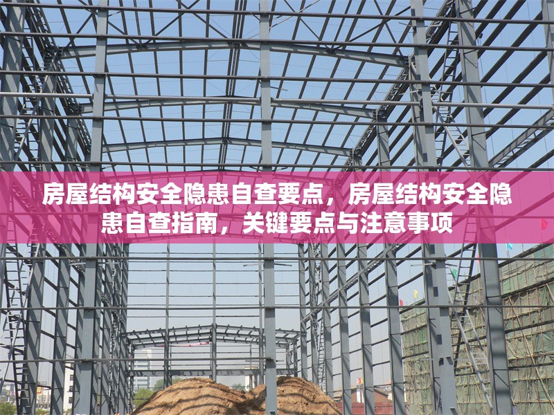 房屋結(jié)構(gòu)安全隱患自查要點，房屋結(jié)構(gòu)安全隱患自查指南，關(guān)鍵要點與注意事項