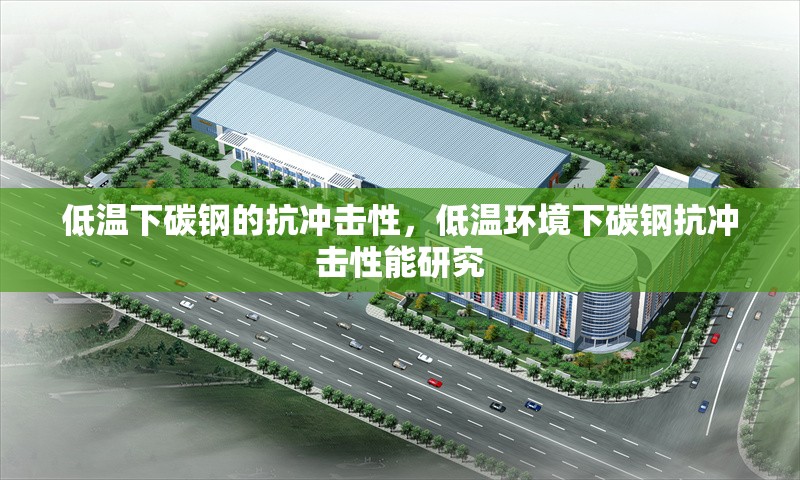 低溫下碳鋼的抗沖擊性，低溫環(huán)境下碳鋼抗沖擊性能研究