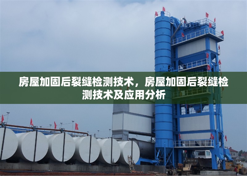 房屋加固后裂縫檢測技術(shù)，房屋加固后裂縫檢測技術(shù)及應(yīng)用分析