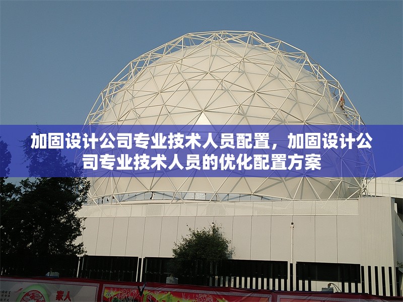 加固設(shè)計公司專業(yè)技術(shù)人員配置，加固設(shè)計公司專業(yè)技術(shù)人員的優(yōu)化配置方案