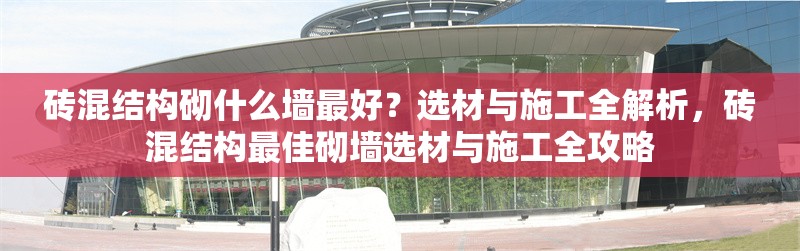 磚混結構砌什么墻最好？選材與施工全解析，磚混結構最佳砌墻選材與施工全攻略