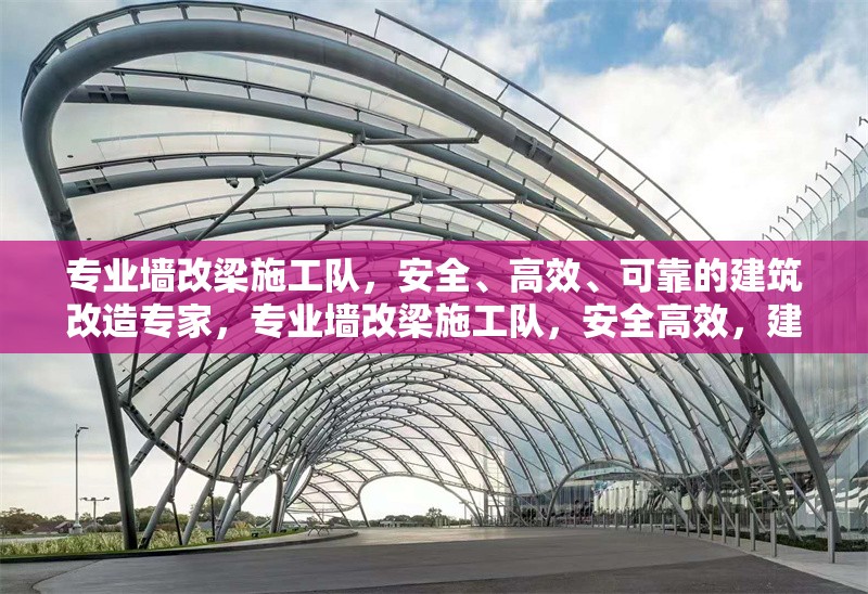 專業(yè)墻改梁施工隊(duì)，安全、高效、可靠的建筑改造專家，專業(yè)墻改梁施工隊(duì)，安全高效，建筑改造專家