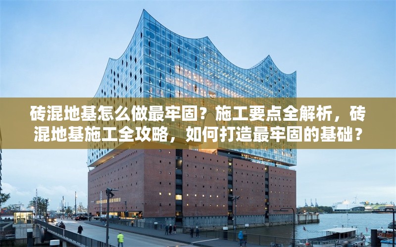 磚混地基怎么做最牢固？施工要點全解析，磚混地基施工全攻略，如何打造最牢固的基礎？