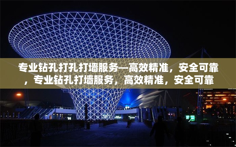 專業(yè)鉆孔打孔打墻服務(wù)—高效精準(zhǔn)，安全可靠，專業(yè)鉆孔打墻服務(wù)，高效精準(zhǔn)，安全可靠