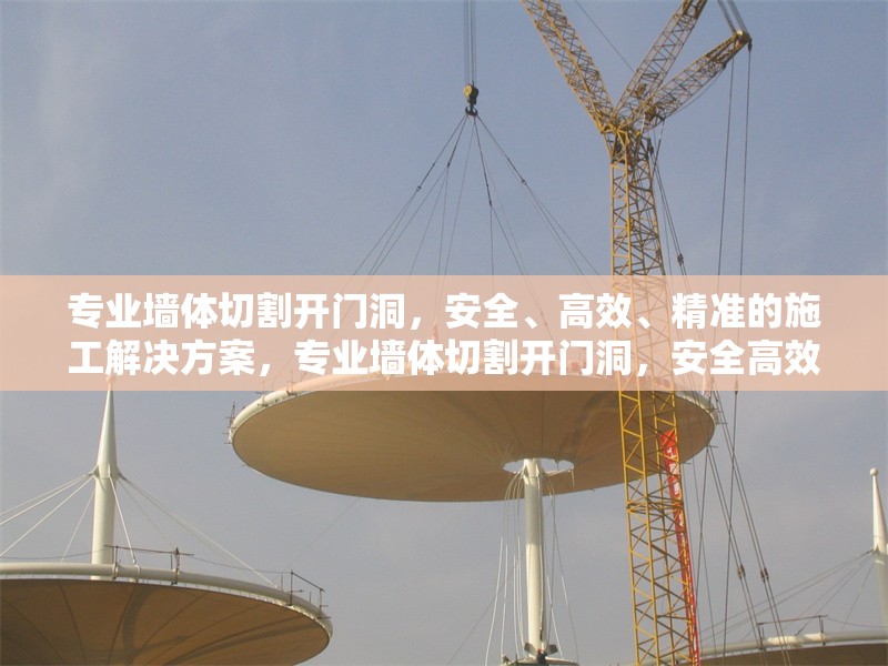 專業(yè)墻體切割開門洞，安全、高效、精準(zhǔn)的施工解決方案，專業(yè)墻體切割開門洞，安全高效精準(zhǔn)的施工方案