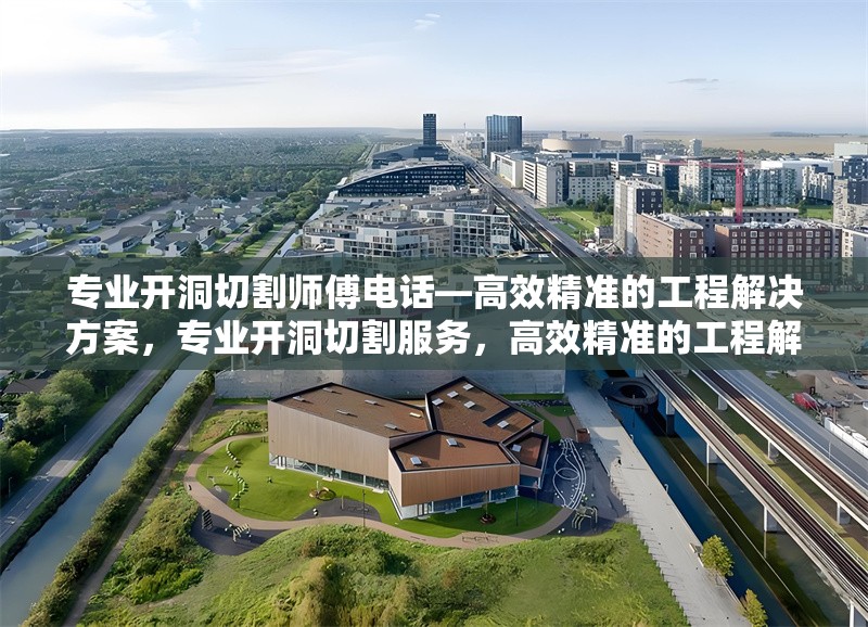 專業(yè)開洞切割師傅電話—高效精準(zhǔn)的工程解決方案，專業(yè)開洞切割服務(wù)，高效精準(zhǔn)的工程解決方案，聯(lián)系電話一鍵獲取 行業(yè)新聞