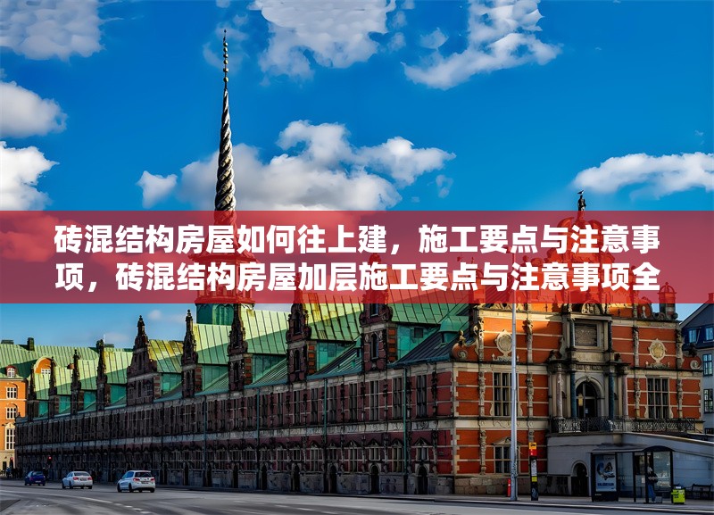 磚混結構房屋如何往上建，施工要點與注意事項，磚混結構房屋加層施工要點與注意事項全解析