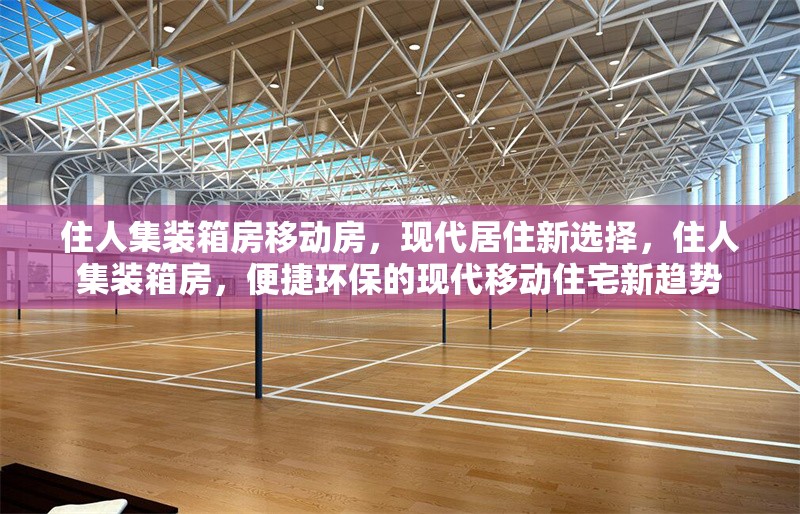 住人集裝箱房移動(dòng)房，現(xiàn)代居住新選擇，住人集裝箱房，便捷環(huán)保的現(xiàn)代移動(dòng)住宅新趨勢