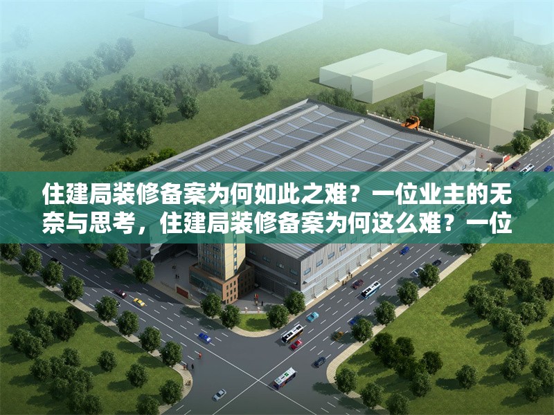 住建局裝修備案為何如此之難？一位業(yè)主的無奈與思考，住建局裝修備案為何這么難？一位業(yè)主的親身經(jīng)歷與反思