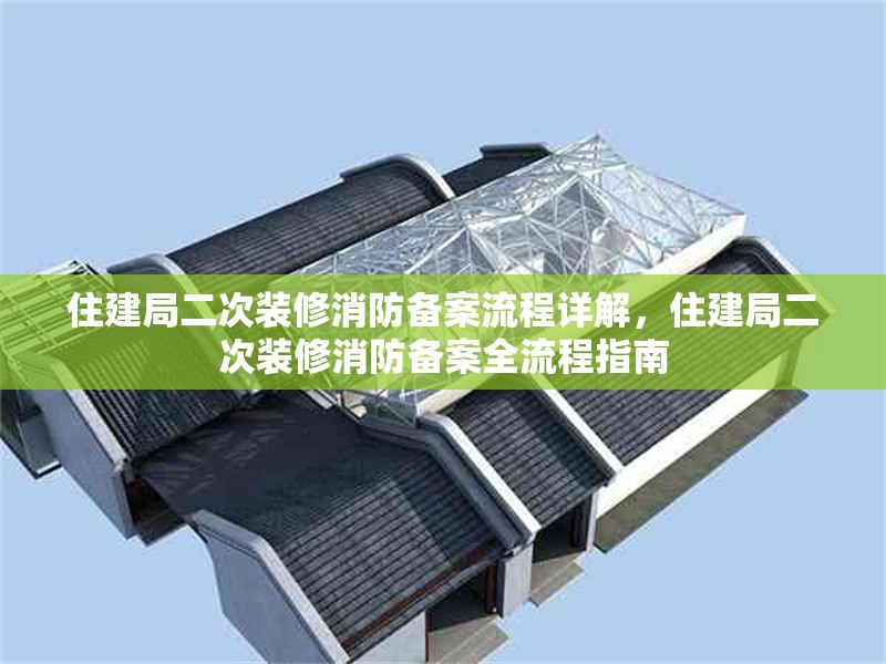 住建局二次裝修消防備案流程詳解，住建局二次裝修消防備案全流程指南