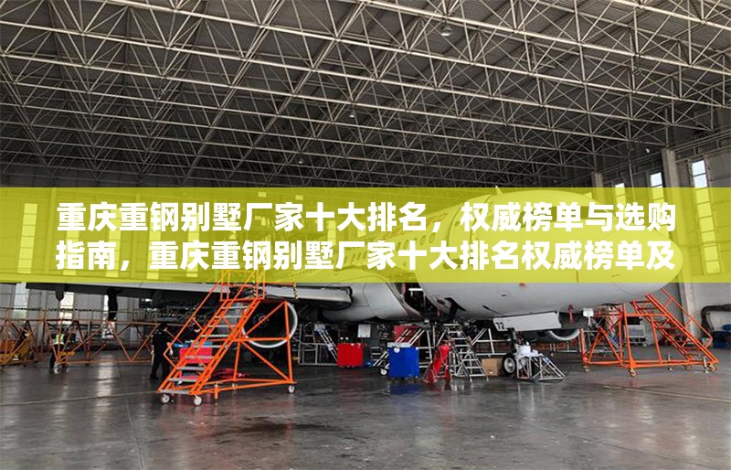 重慶重鋼別墅廠家十大排名，權威榜單與選購指南，重慶重鋼別墅廠家十大排名權威榜單及選購指南 行業(yè)新聞