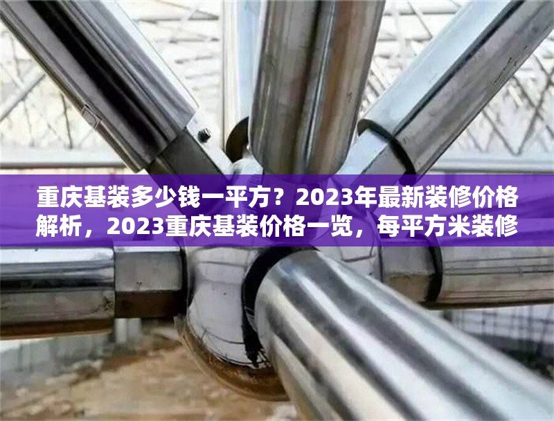 重慶基裝多少錢一平方？2023年最新裝修價(jià)格解析，2023重慶基裝價(jià)格一覽，每平方米裝修費(fèi)用全解析