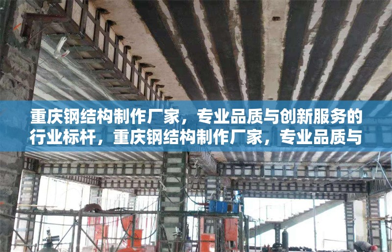 重慶鋼結(jié)構(gòu)制作廠家，專業(yè)品質(zhì)與創(chuàng)新服務(wù)的行業(yè)標(biāo)桿，重慶鋼結(jié)構(gòu)制作廠家，專業(yè)品質(zhì)與創(chuàng)新服務(wù)的行業(yè)標(biāo)桿