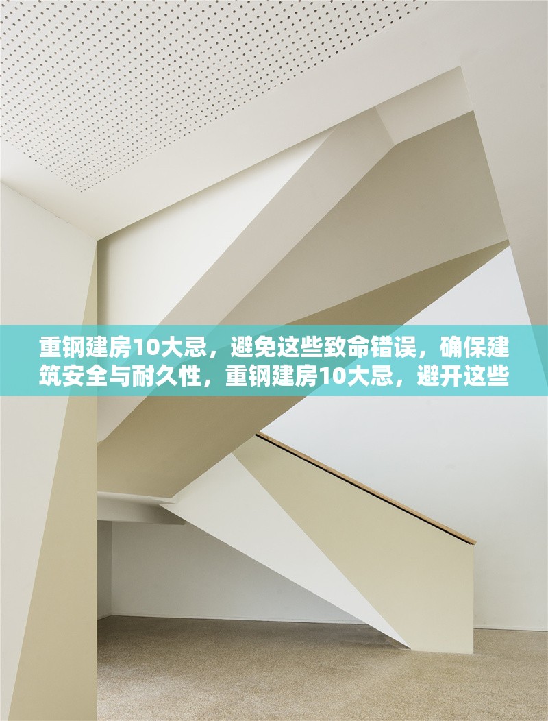 重鋼建房10大忌，避免這些致命錯(cuò)誤，確保建筑安全與耐久性，重鋼建房10大忌，避開這些致命錯(cuò)誤，保障建筑安全與耐久性