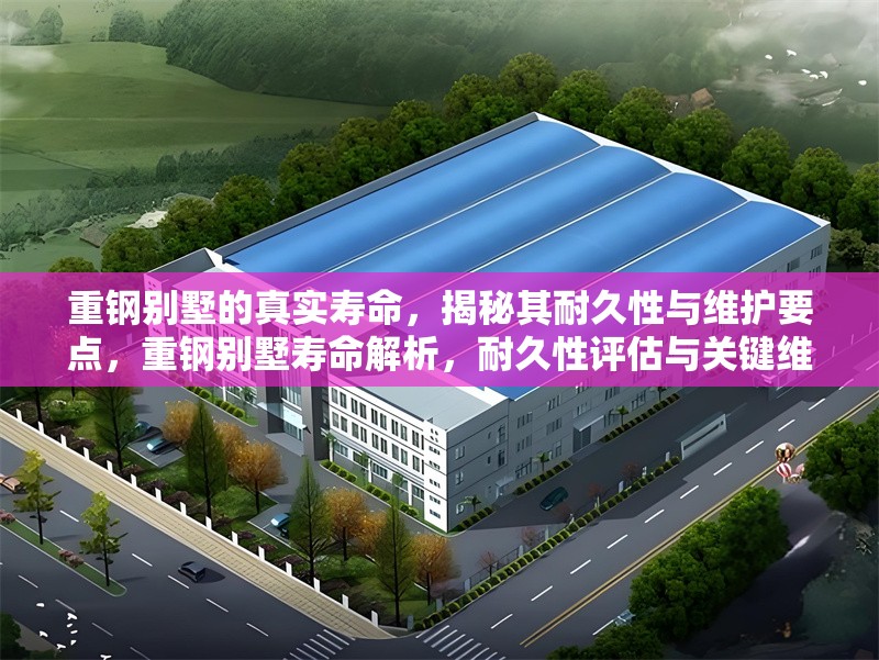 重鋼別墅的真實(shí)壽命，揭秘其耐久性與維護(hù)要點(diǎn)，重鋼別墅壽命解析，耐久性評(píng)估與關(guān)鍵維護(hù)指南