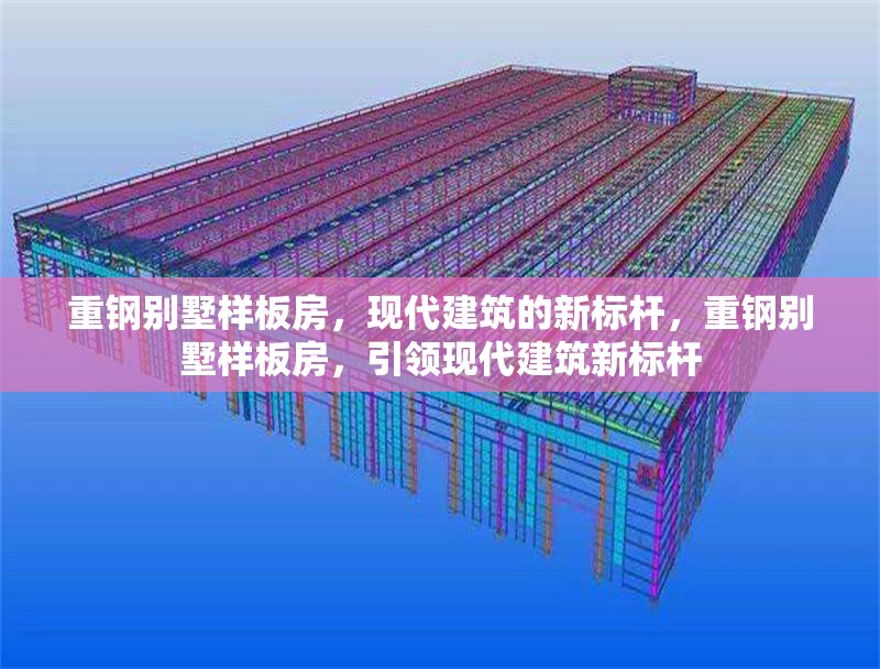 重鋼別墅樣板房，現(xiàn)代建筑的新標(biāo)桿，重鋼別墅樣板房，引領(lǐng)現(xiàn)代建筑新標(biāo)桿 行業(yè)新聞