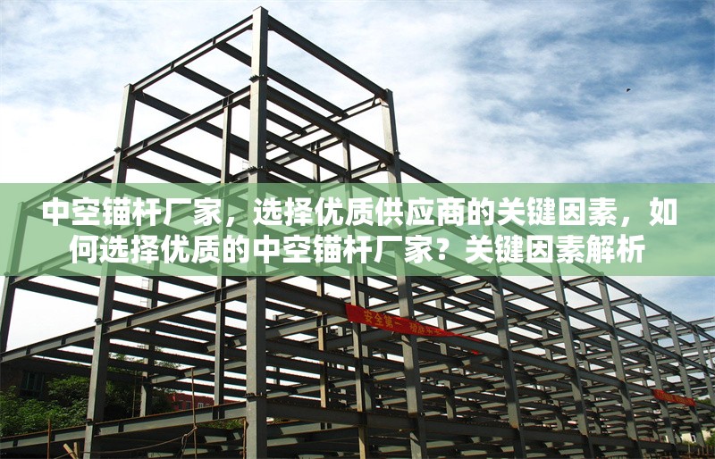 中空錨桿廠家，選擇優(yōu)質(zhì)供應(yīng)商的關(guān)鍵因素，如何選擇優(yōu)質(zhì)的中空錨桿廠家？關(guān)鍵因素解析