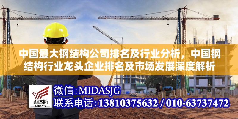 中國最大鋼結(jié)構(gòu)公司排名及行業(yè)分析，中國鋼結(jié)構(gòu)行業(yè)龍頭企業(yè)排名及市場發(fā)展深度解析 行業(yè)新聞