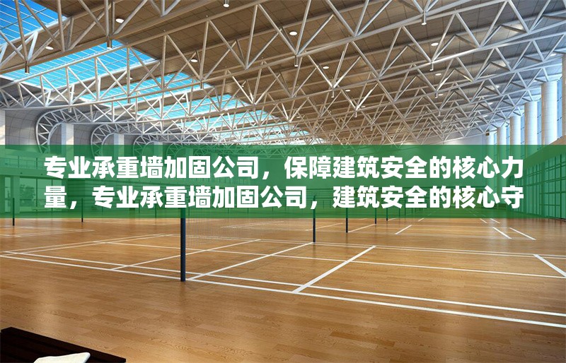 專業(yè)承重墻加固公司，保障建筑安全的核心力量，專業(yè)承重墻加固公司，建筑安全的核心守護(hù)者 行業(yè)新聞