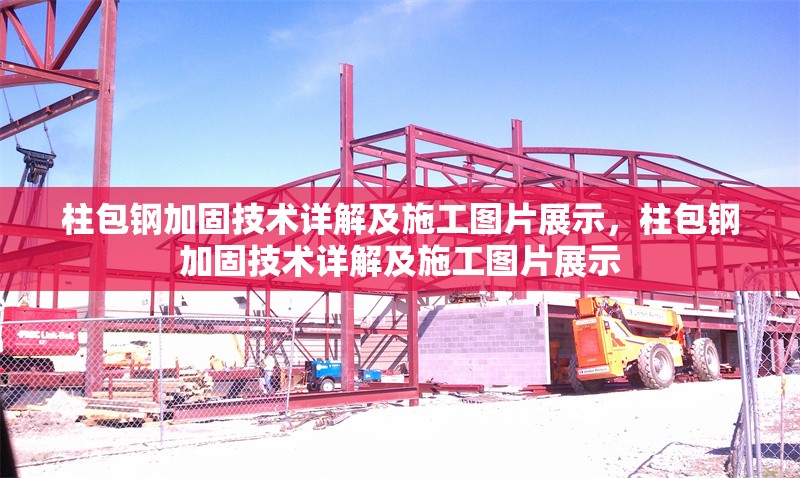 柱包鋼加固技術(shù)詳解及施工圖片展示，柱包鋼加固技術(shù)詳解及施工圖片展示