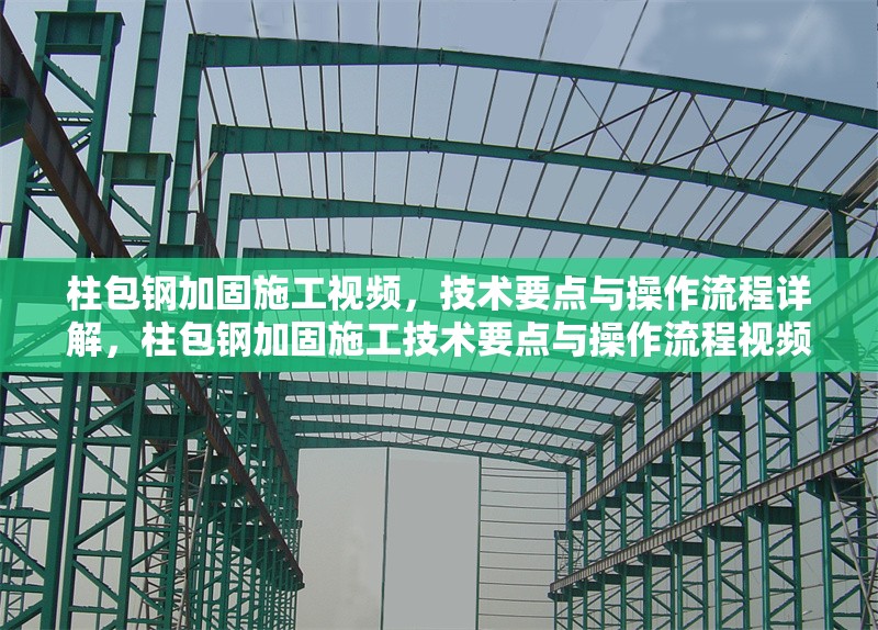 柱包鋼加固施工視頻，技術(shù)要點(diǎn)與操作流程詳解，柱包鋼加固施工技術(shù)要點(diǎn)與操作流程視頻詳解