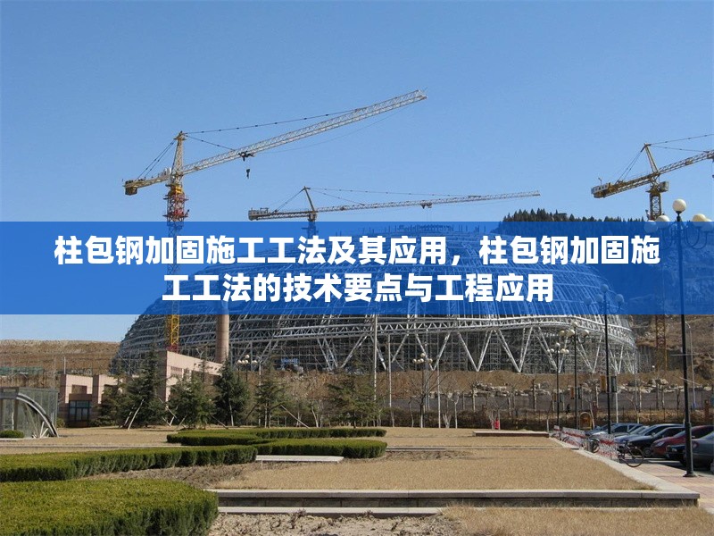 柱包鋼加固施工工法及其應(yīng)用，柱包鋼加固施工工法的技術(shù)要點(diǎn)與工程應(yīng)用