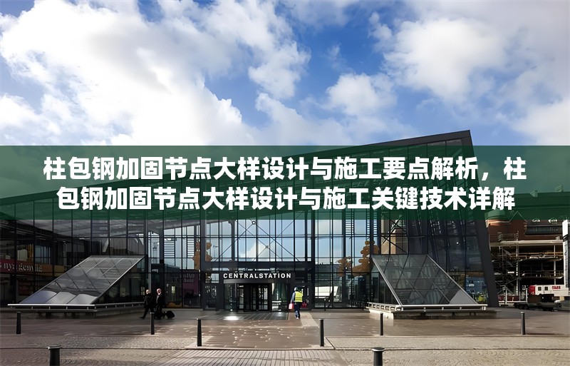 柱包鋼加固節(jié)點大樣設(shè)計與施工要點解析，柱包鋼加固節(jié)點大樣設(shè)計與施工關(guān)鍵技術(shù)詳解