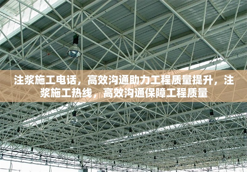 注漿施工電話，高效溝通助力工程質(zhì)量提升，注漿施工熱線，高效溝通保障工程質(zhì)量