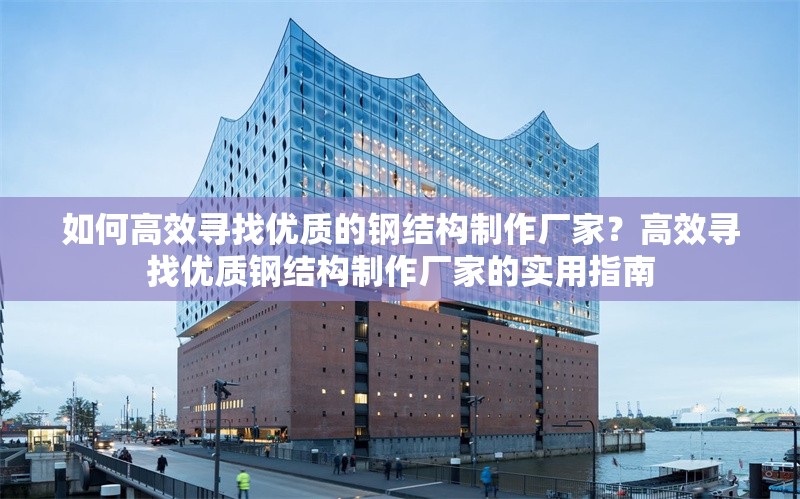 如何高效尋找優(yōu)質(zhì)的鋼結(jié)構(gòu)制作廠家？高效尋找優(yōu)質(zhì)鋼結(jié)構(gòu)制作廠家的實用指南 行業(yè)新聞