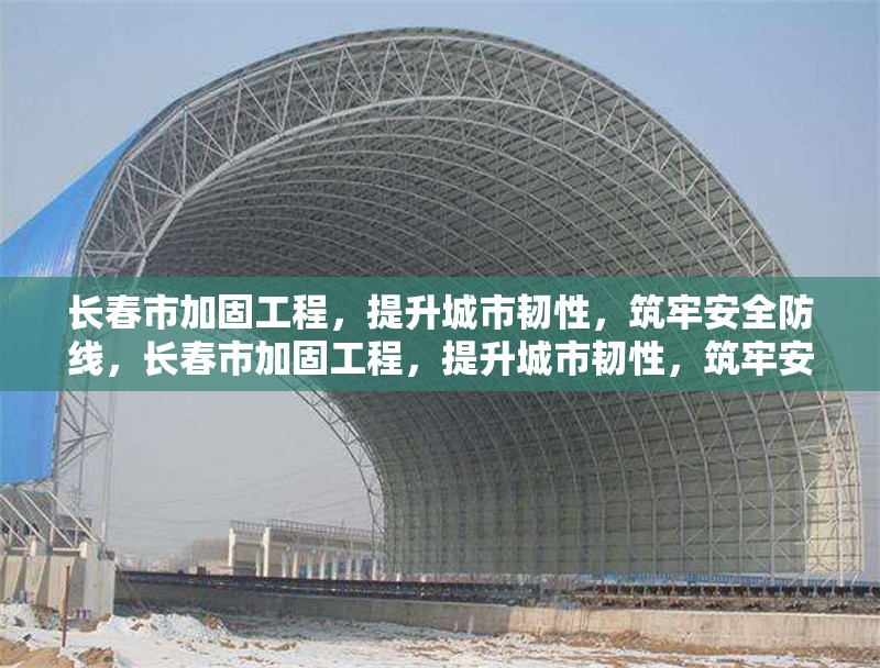 長春市加固工程，提升城市韌性，筑牢安全防線，長春市加固工程，提升城市韌性，筑牢安全防線